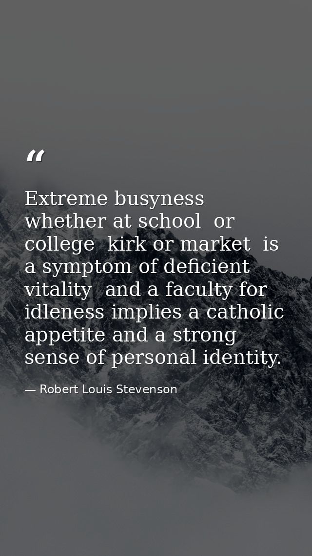 Extreme busyness  whether at school  or college  kirk or market  is a symptom of deficient vitality  and a faculty for i — Robert Louis Stevenson