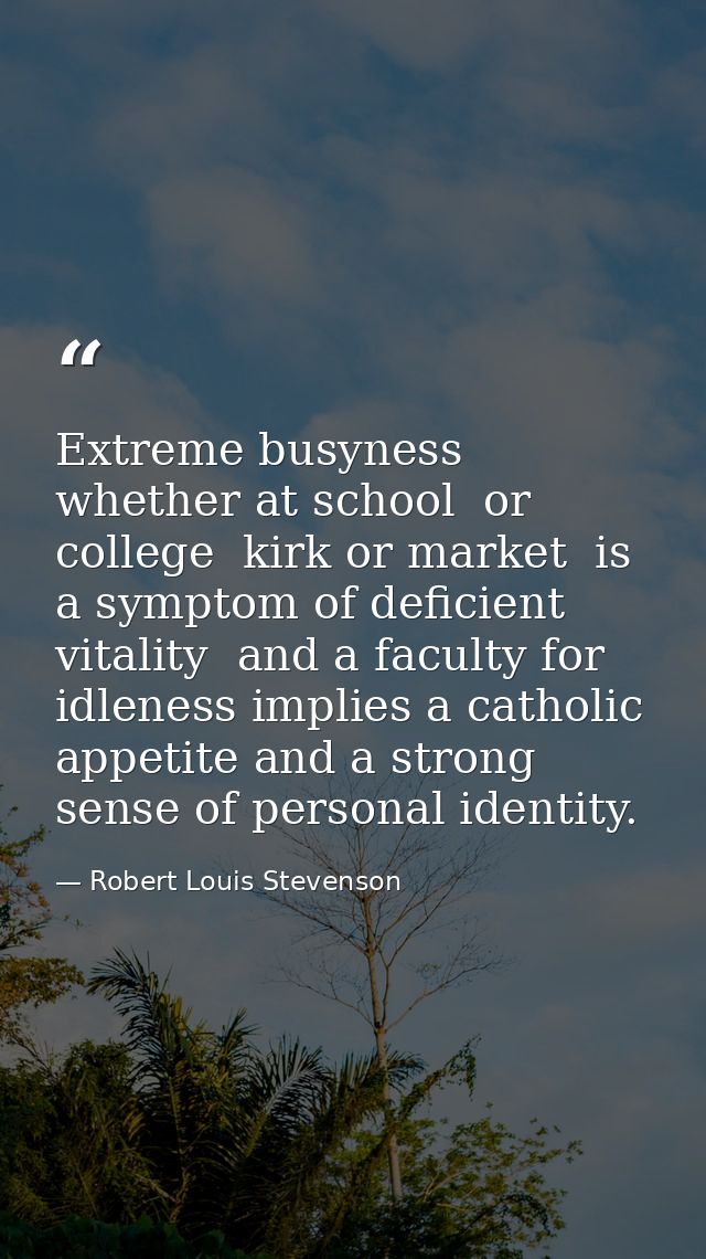 Extreme busyness  whether at school  or college  kirk or market  is a symptom of deficient vitality  and a faculty for i — Robert Louis Stevenson