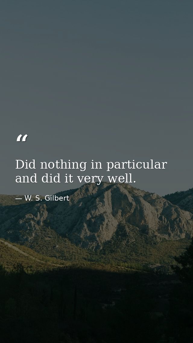 Did nothing in particular  and did it very well. — W. S. Gilbert