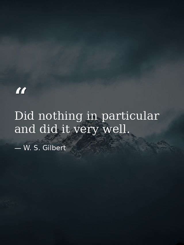 Did nothing in particular  and did it very well. — W. S. Gilbert