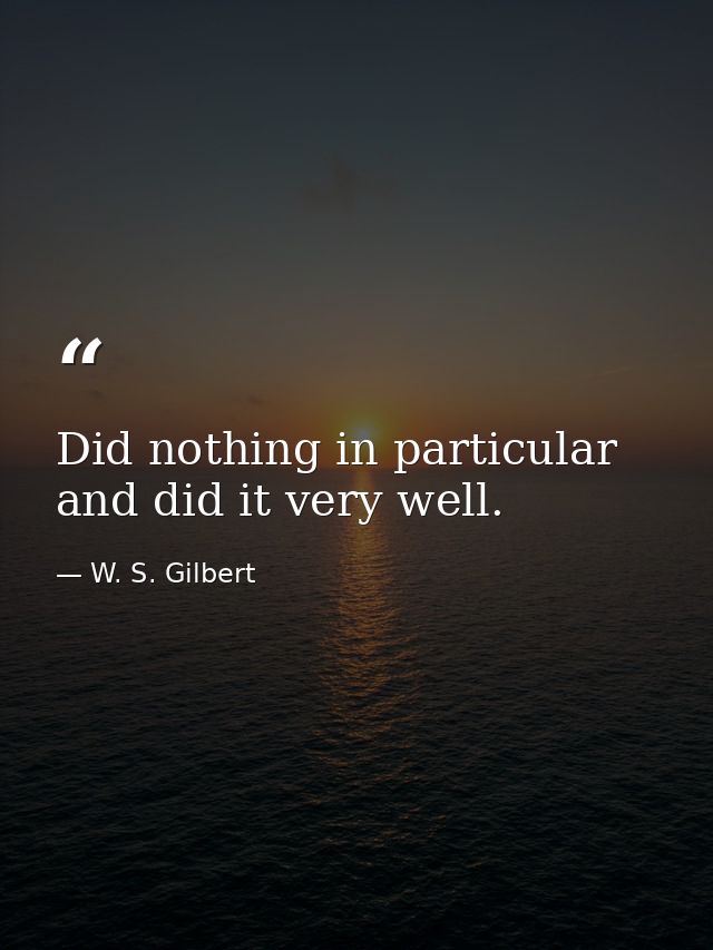 Did nothing in particular  and did it very well. — W. S. Gilbert