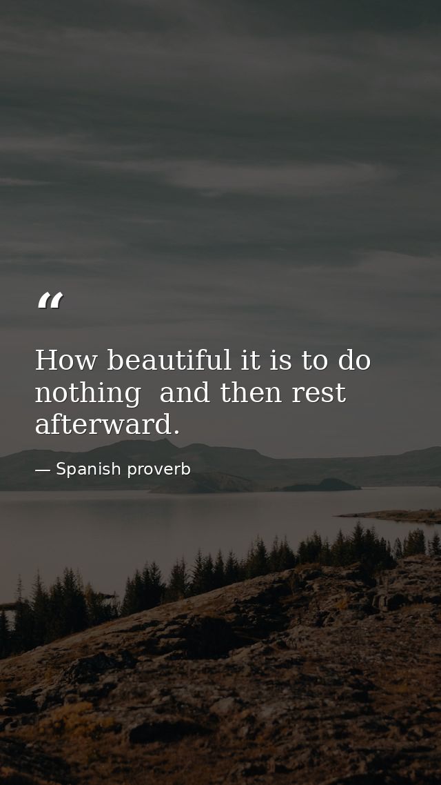How beautiful it is to do nothing  and then rest afterward. — Spanish proverb
