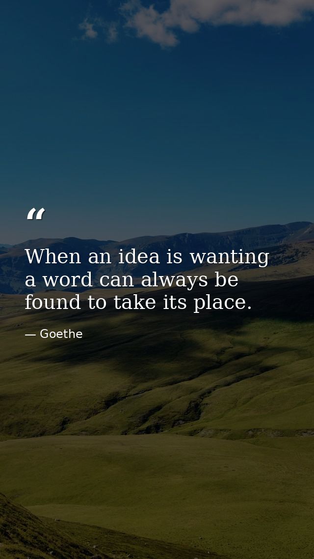 When an idea is wanting  a word can always be found to take its place. — Goethe