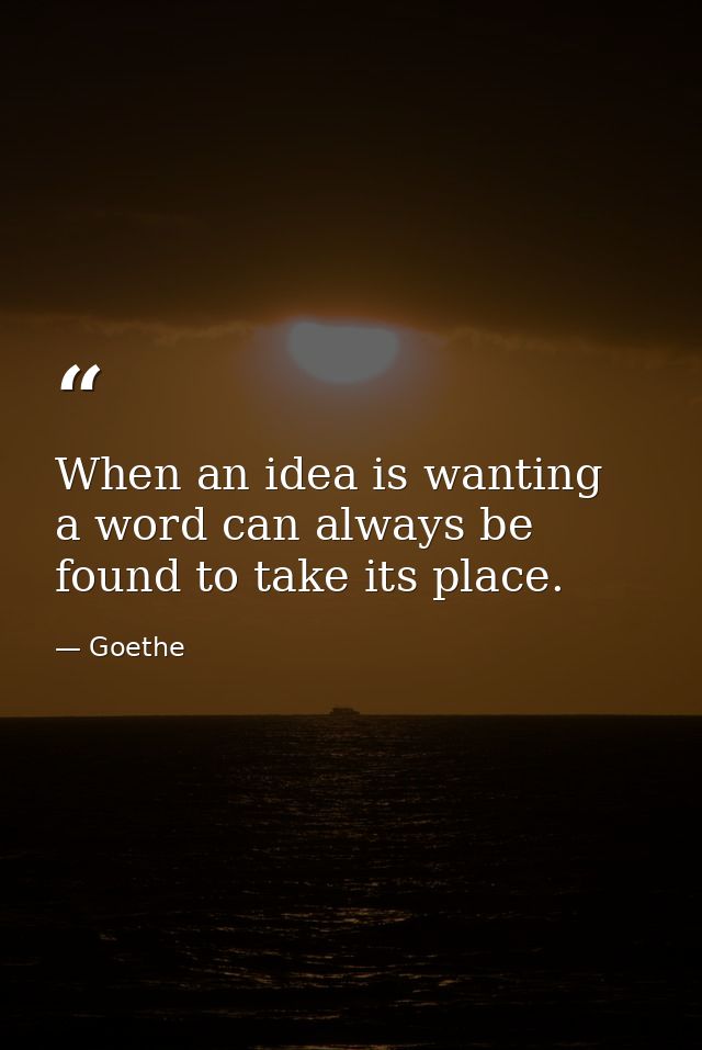 When an idea is wanting  a word can always be found to take its place. — Goethe
