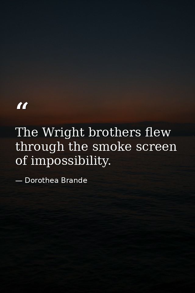 The Wright brothers flew through the smoke screen of impossibility. — Dorothea Brande
