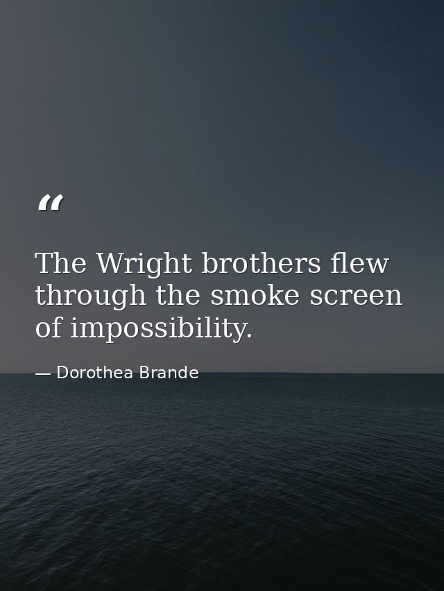 The Wright brothers flew through the smoke screen of impossibility. — Dorothea Brande