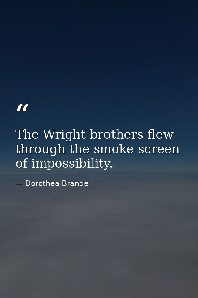 The Wright brothers flew through the smoke screen of impossibility. — Dorothea Brande