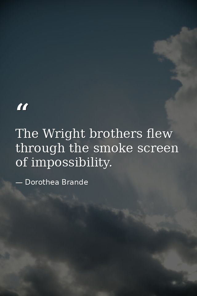 The Wright brothers flew through the smoke screen of impossibility. — Dorothea Brande
