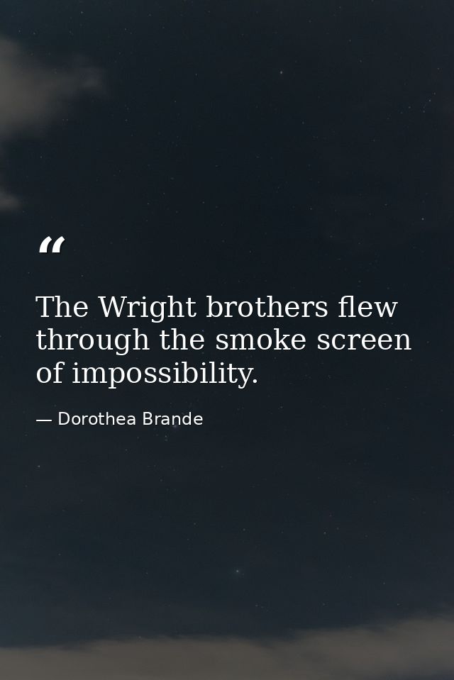 The Wright brothers flew through the smoke screen of impossibility. — Dorothea Brande