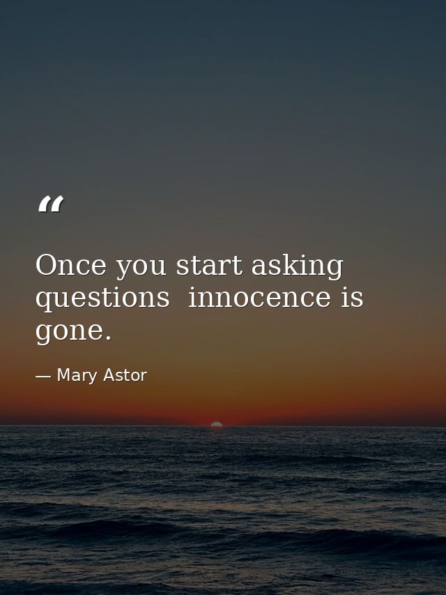 Once you start asking questions  innocence is gone. — Mary Astor