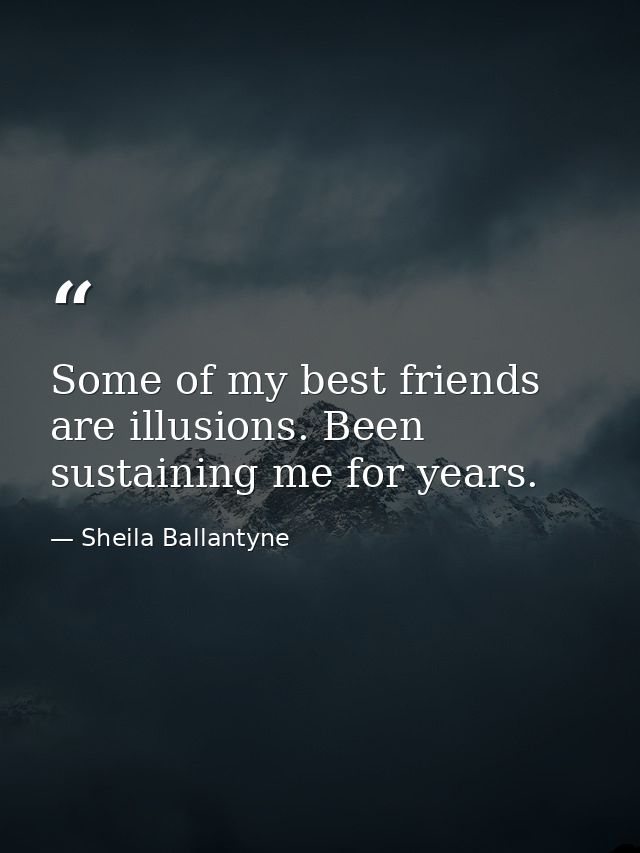 Some of my best friends are illusions. Been sustaining me for years. — Sheila Ballantyne