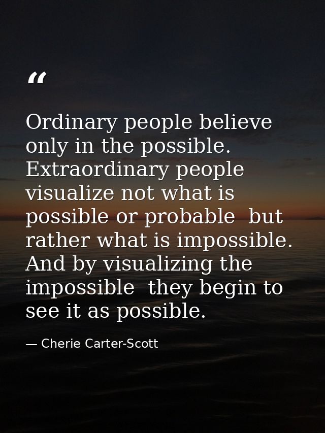 Ordinary people believe only in the possible. Extraordinary people visualize not what is possible or probable  but rathe — Cherie Carter-Scott