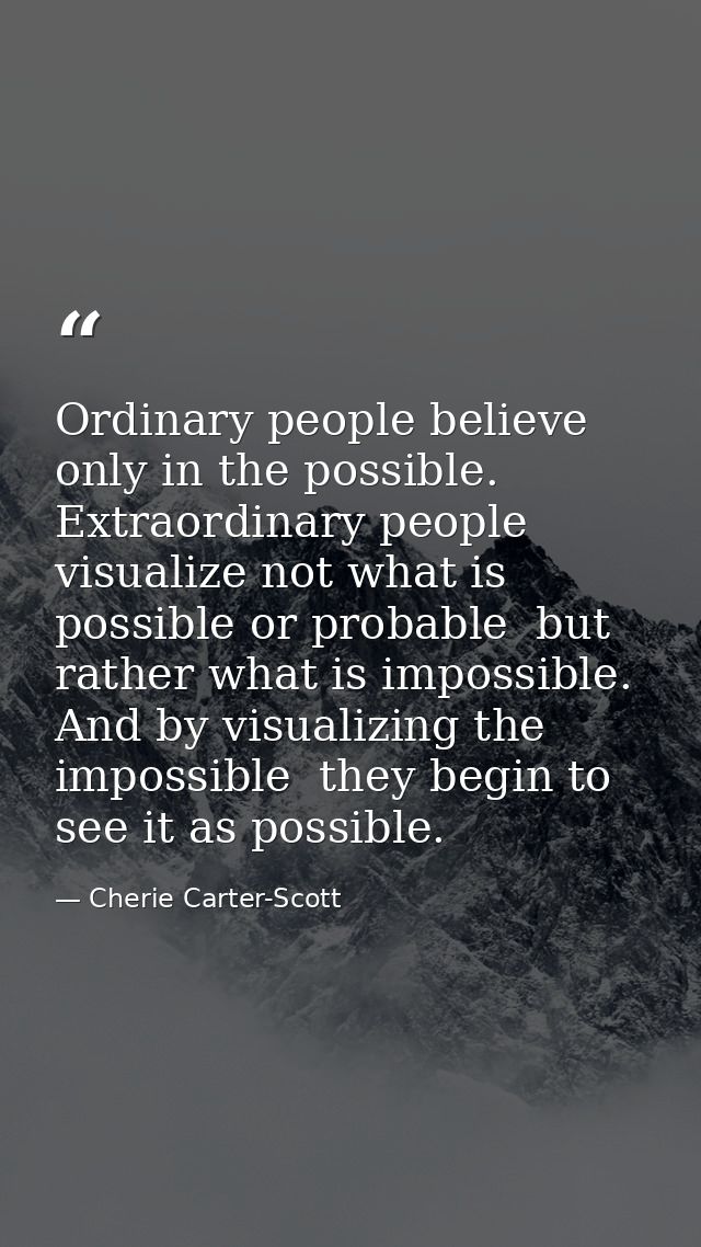 Ordinary people believe only in the possible. Extraordinary people visualize not what is possible or probable  but rathe — Cherie Carter-Scott