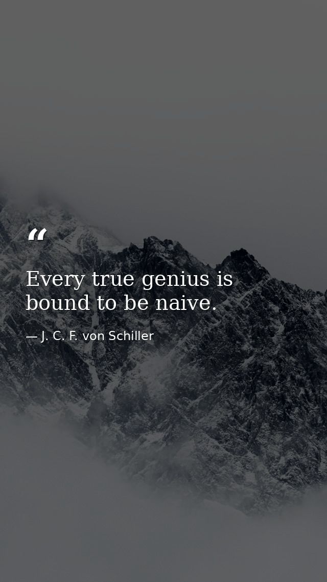 Every true genius is bound to be naive. — J. C. F. von Schiller