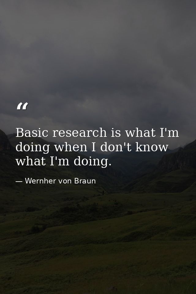 Basic research is what I'm doing when I don't know what I'm doing. — Wernher von Braun
