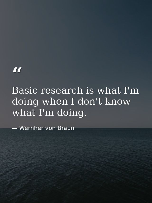 Basic research is what I'm doing when I don't know what I'm doing. — Wernher von Braun