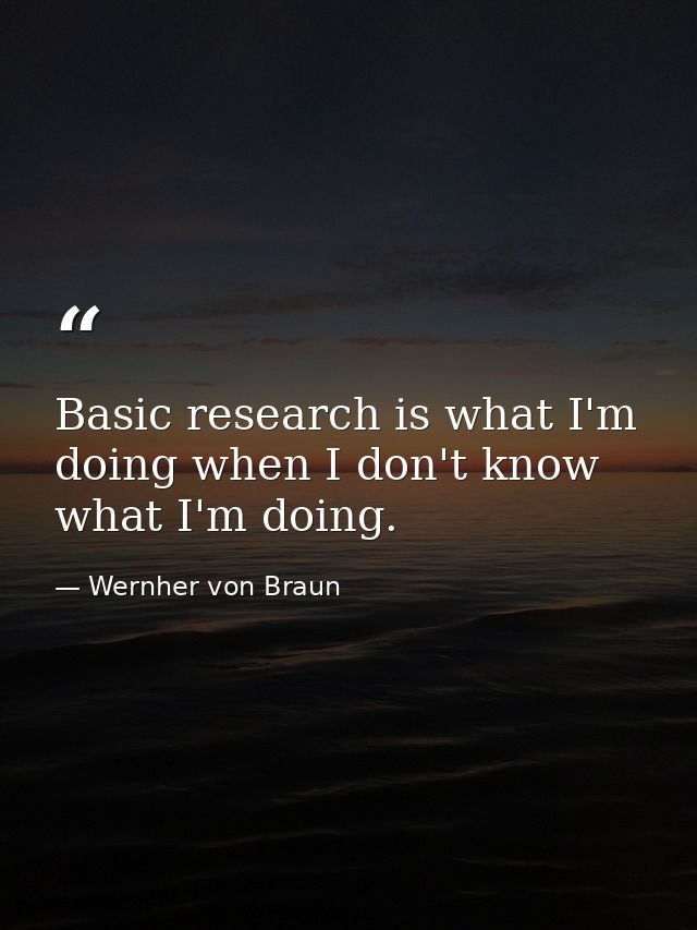 Basic research is what I'm doing when I don't know what I'm doing. — Wernher von Braun
