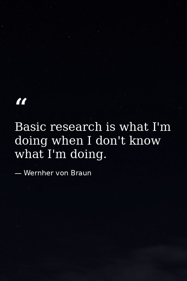 Basic research is what I'm doing when I don't know what I'm doing. — Wernher von Braun