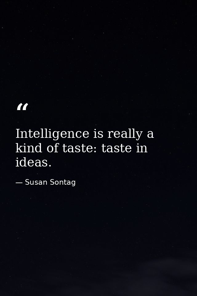 Intelligence is really a kind of taste: taste in ideas. — Susan Sontag