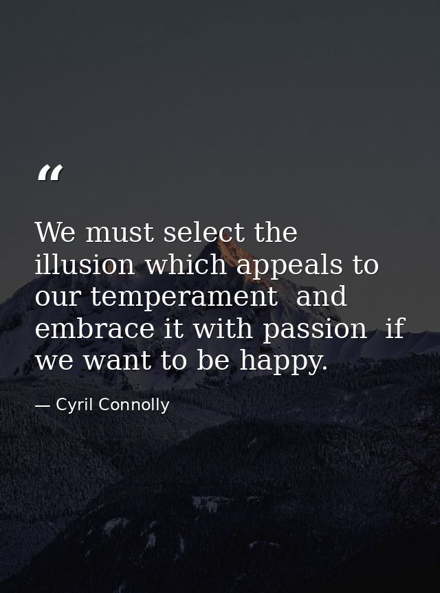 We must select the illusion which appeals to our temperament  and embrace it with passion  if we want to be happy. — Cyril Connolly