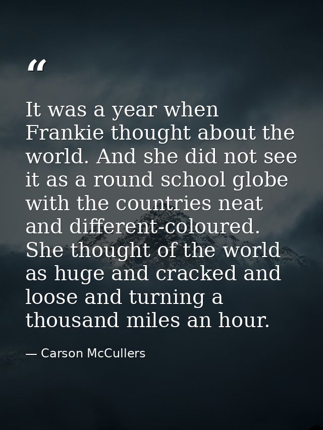 It was a year when Frankie thought about the world. And she did not see it as a round school globe  with the countries n — Carson McCullers