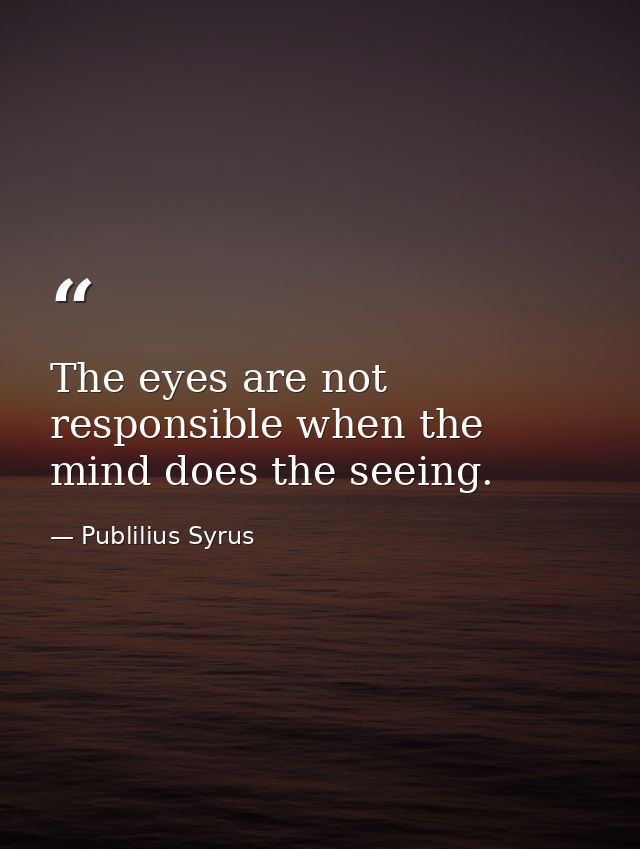 The eyes are not responsible when the mind does the seeing. — Publilius Syrus