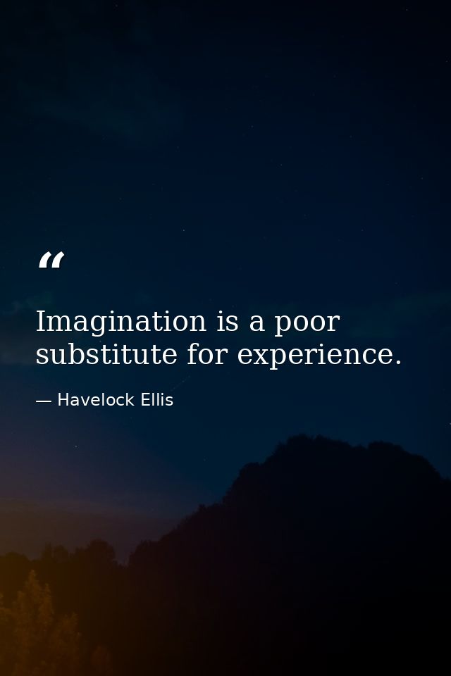 Imagination is a poor substitute for experience. — Havelock Ellis