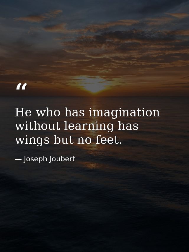 He who has imagination without learning has wings but no feet. — Joseph Joubert