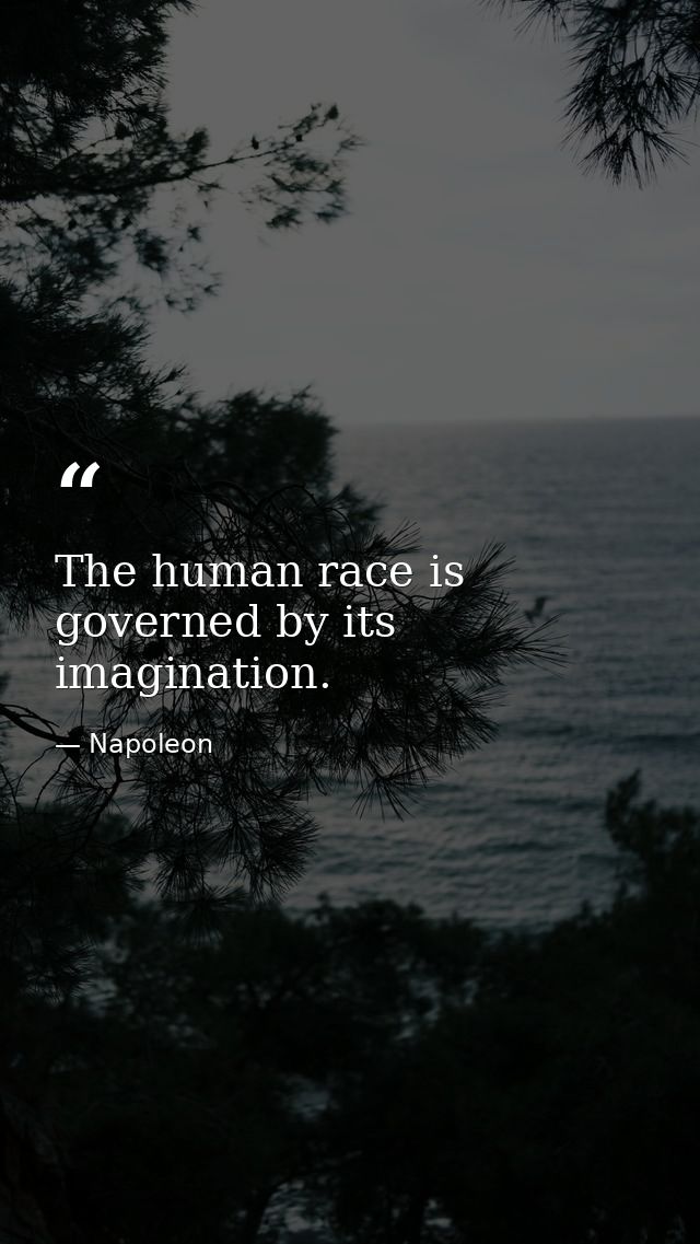 The human race is governed by its imagination. — Napoleon