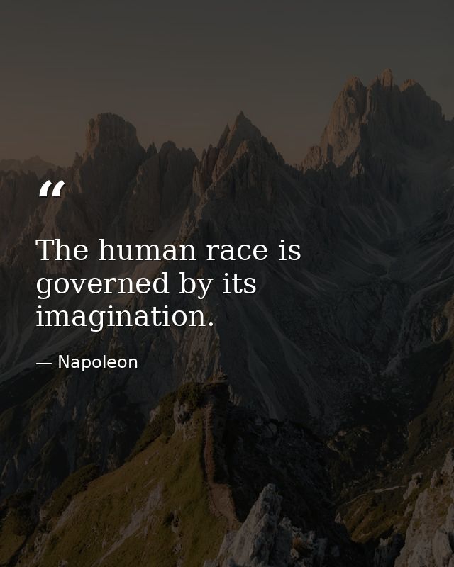 The human race is governed by its imagination. — Napoleon