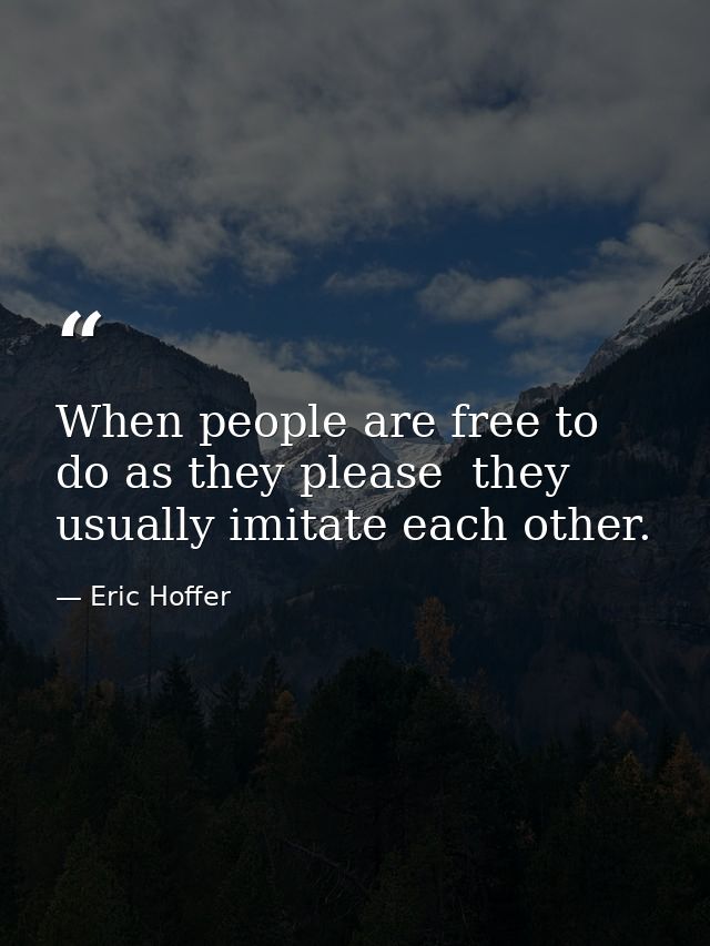 When people are free to do as they please  they usually imitate each other. — Eric Hoffer