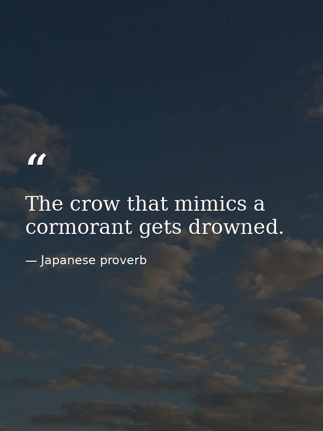 The crow that mimics a cormorant gets drowned. — Japanese proverb