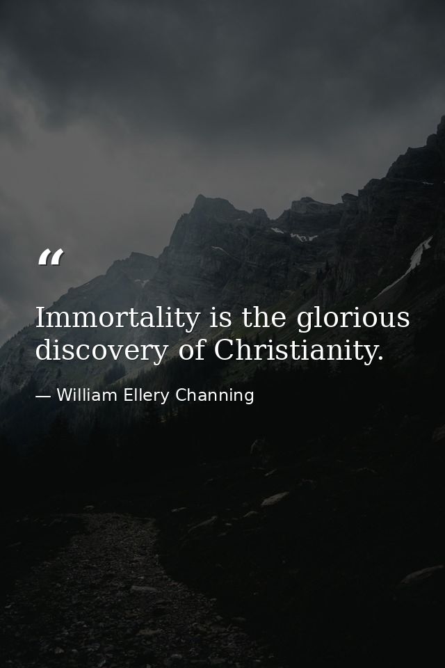 Immortality is the glorious discovery of Christianity. — William Ellery Channing