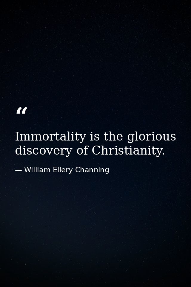 Immortality is the glorious discovery of Christianity. — William Ellery Channing