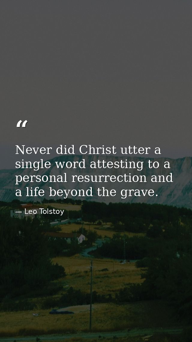 Never did Christ utter a single word attesting to a personal resurrection and a life beyond the grave. — Leo Tolstoy