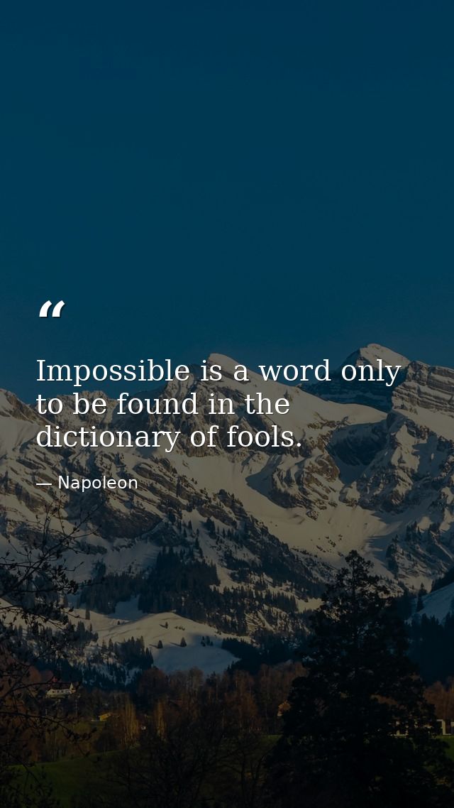 Impossible is a word only to be found in the dictionary of fools. — Napoleon