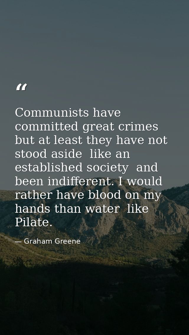 Communists have committed great crimes  but at least they have not stood aside  like an established society  and been in — Graham Greene