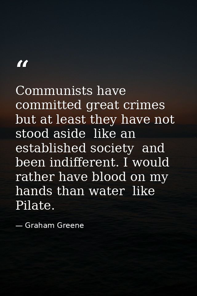 Communists have committed great crimes  but at least they have not stood aside  like an established society  and been in — Graham Greene
