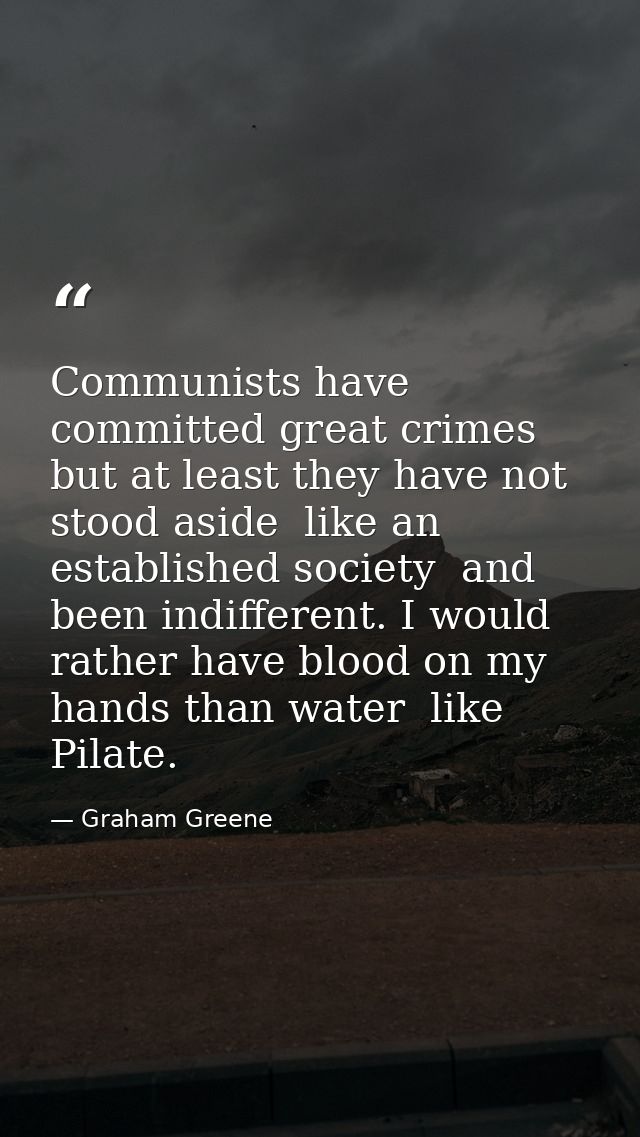 Communists have committed great crimes  but at least they have not stood aside  like an established society  and been in — Graham Greene