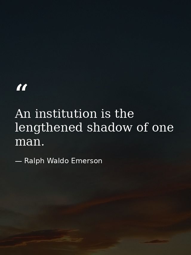 An institution is the lengthened shadow of one man. — Ralph Waldo Emerson