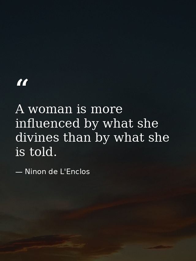 A woman is more influenced by what she divines than by what she is told. — Ninon de L'Enclos
