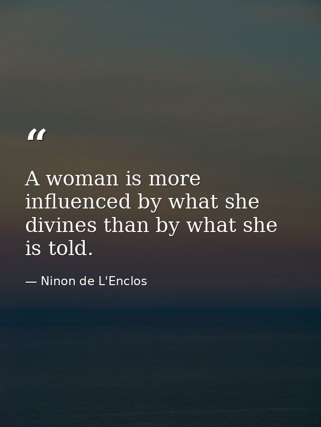 A woman is more influenced by what she divines than by what she is told. — Ninon de L'Enclos