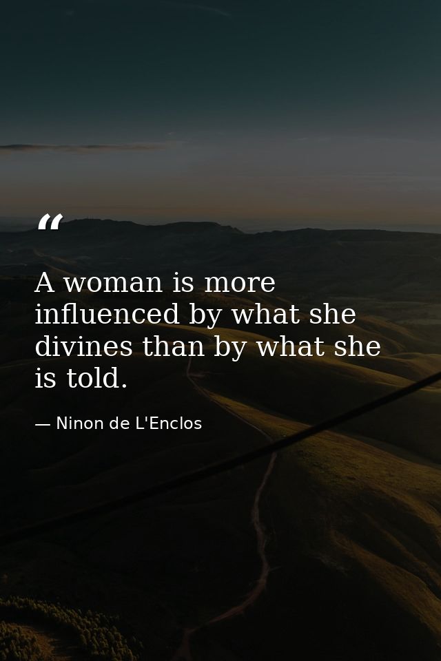 A woman is more influenced by what she divines than by what she is told. — Ninon de L'Enclos