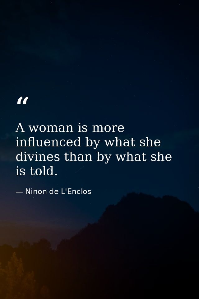 A woman is more influenced by what she divines than by what she is told. — Ninon de L'Enclos