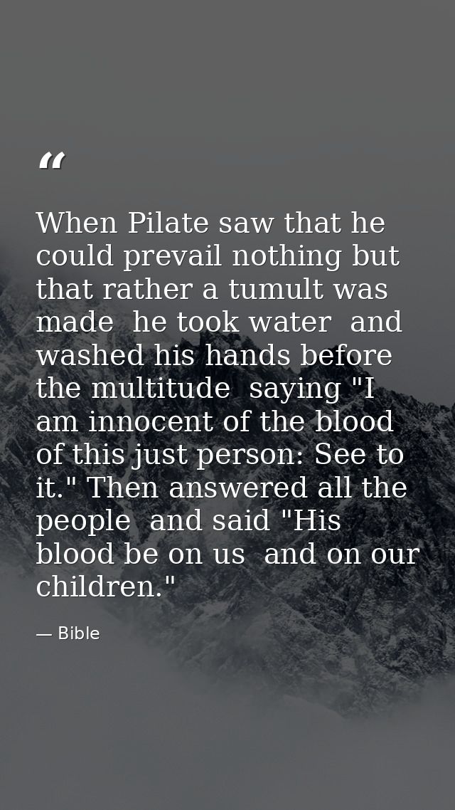 When Pilate saw that he could prevail nothing but that rather a tumult was made  he took water  and washed his hands bef — Bible