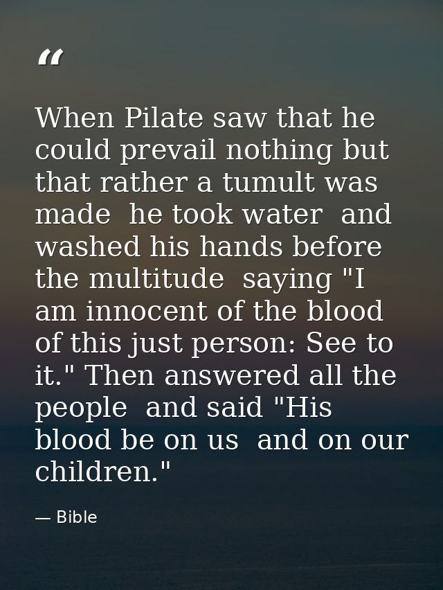 When Pilate saw that he could prevail nothing but that rather a tumult was made  he took water  and washed his hands bef — Bible