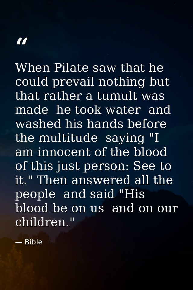 When Pilate saw that he could prevail nothing but that rather a tumult was made  he took water  and washed his hands bef — Bible