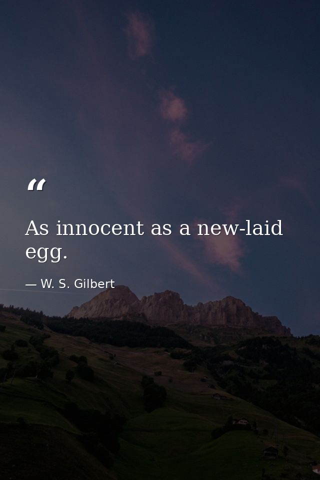 As innocent as a new-laid egg. — W. S. Gilbert