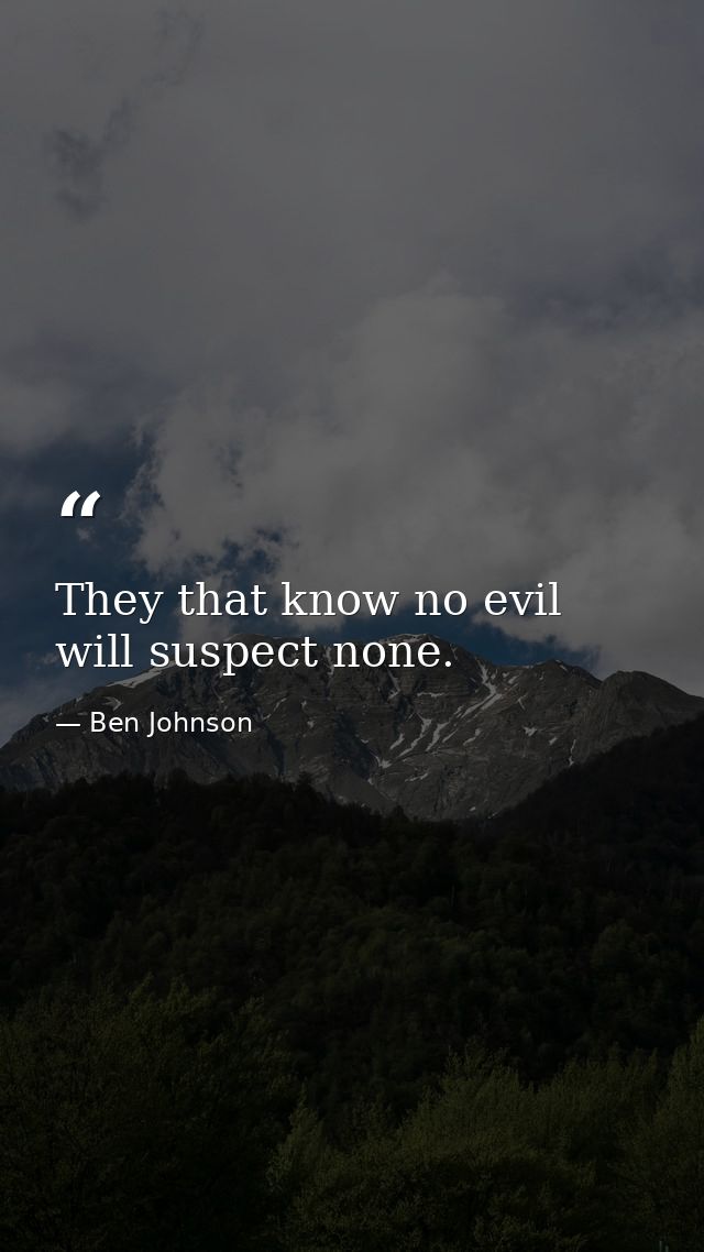 They that know no evil will suspect none. — Ben Johnson