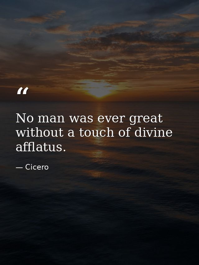 No man was ever great without a touch of divine afflatus. — Cicero